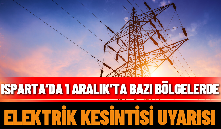 Isparta’da 1 Aralık’ta Bazı Bölgelerde Elektrik Kesintisi Uyarısı
