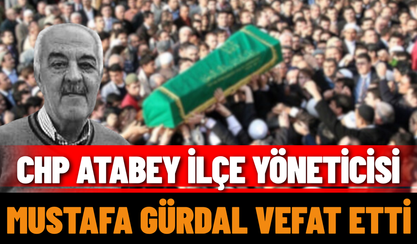 CHP Atabey İlçe Yöneticisi Mustafa Gürdal Vefat Etti