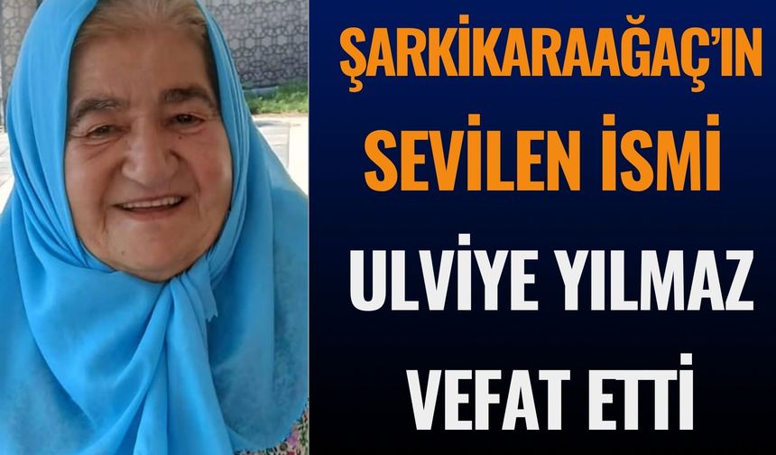 Şarkikaraağaçlı Ulviye Yılmaz Hayatını Kaybetti