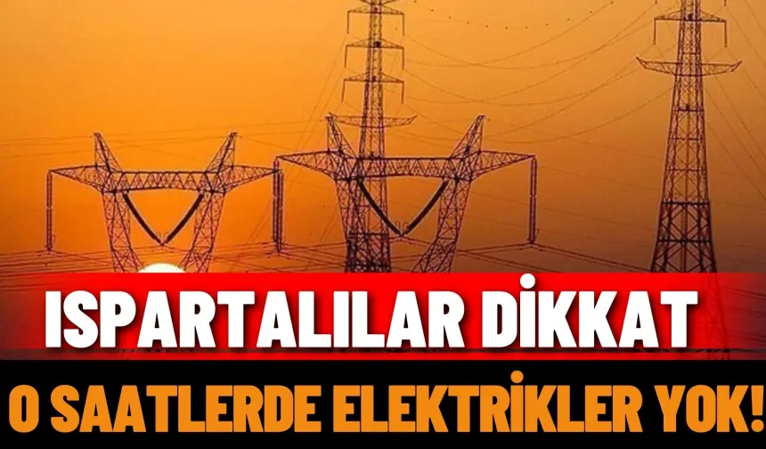 Ispartalılar dikkat: O saatlerde elektrikler yok!