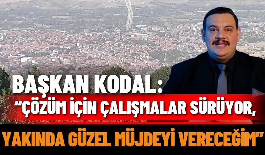 Başkan Kodal: “Çözüm İçin Çalışmalar Sürüyor, Yakında Güzel Müjdeyi Vereceğim”