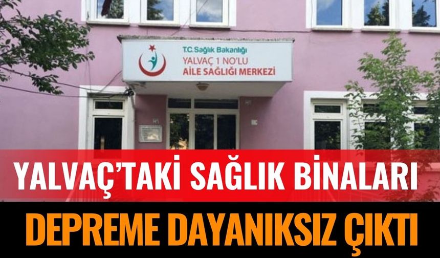 Yalvaç’taki Sağlık Binaları Depreme Dayanıksız Çıktı