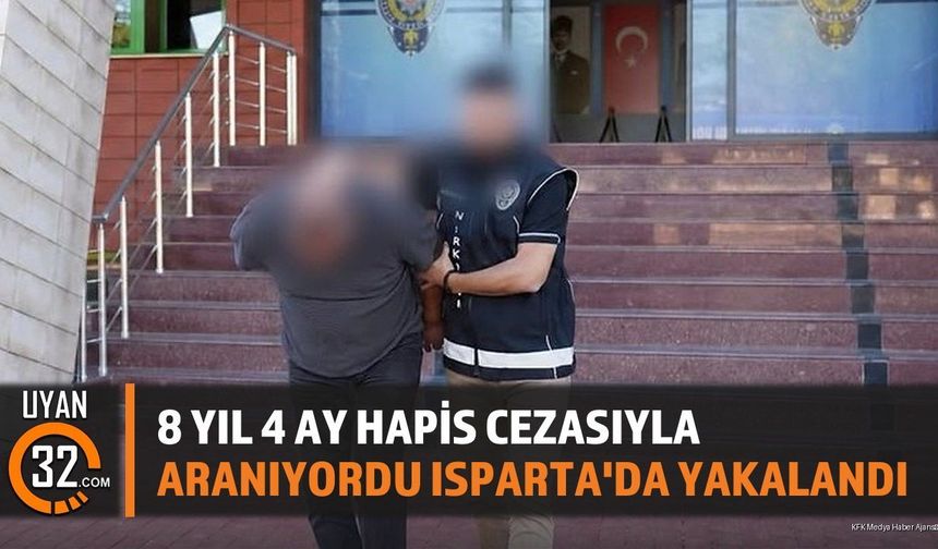 8 Yıl 4 Ay Hapis Cezasıyla Aranıyordu Isparta'da Yakalandı
