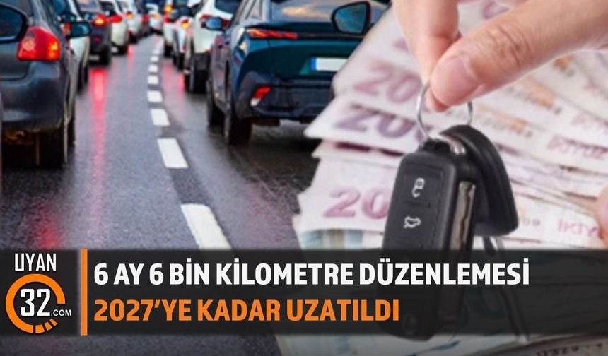 6 Ay 6 Bin Kilometre Düzenlemesi 2027’ye Kadar Uzatıldı