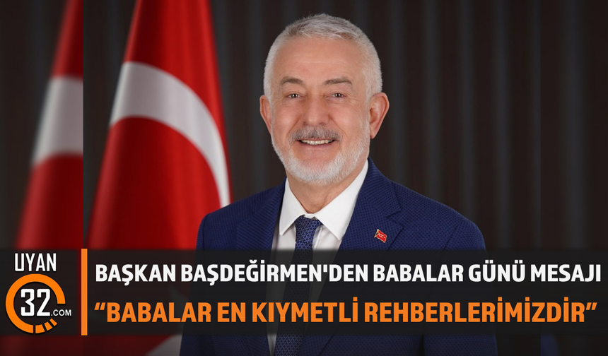 Başkan Başdeğirmen'den Babalar Günü Mesajı: “BABALAR EN KIYMETLİ REHBERLERİMİZDİR”