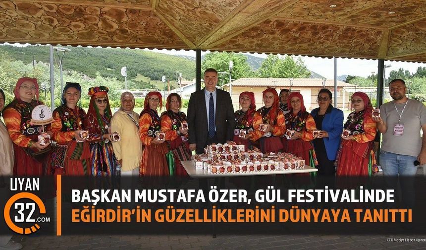 Başkan Mustafa Özer, Gül Festivalinde Eğirdir'in Güzelliklerini Dünyaya Tanıttı