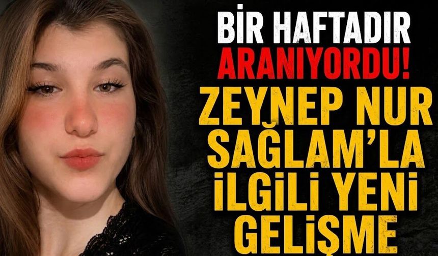 Bir Haftadır Aranıyordu! Zeynep Nur Sağlam'la İlgili Yeni Gelişme