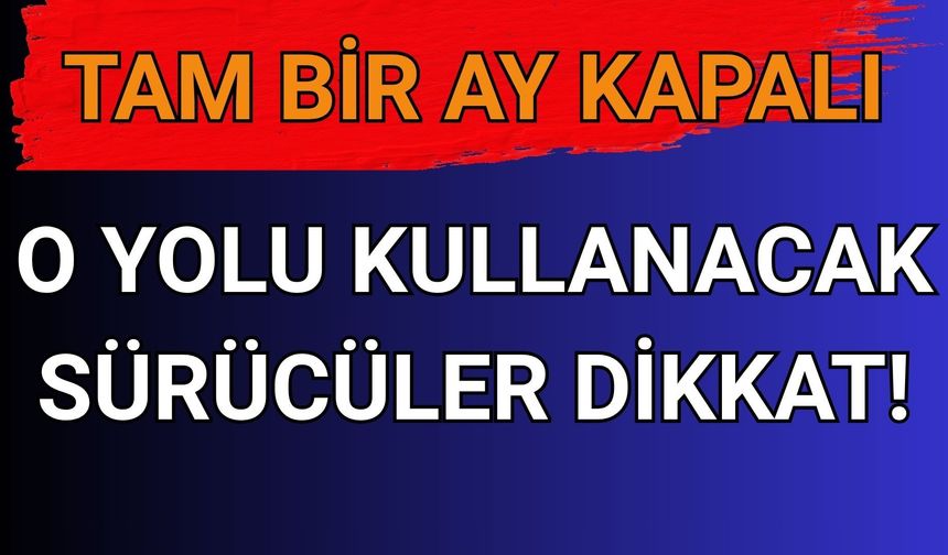 Bu Yolu Kullanacaklar Dikkat! 30 Gün Boyunca Kapalı Kalacak