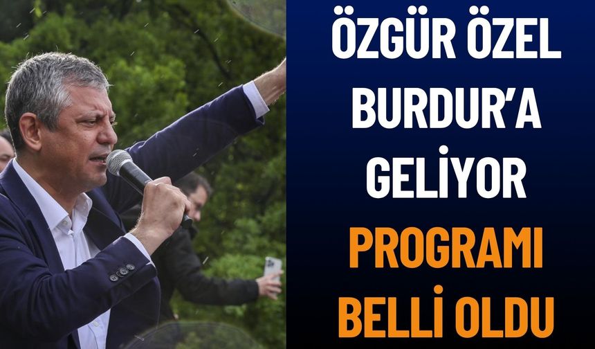 CHP Genel Başkanı Özgür Özel’in Burdur Programı Belli Oldu