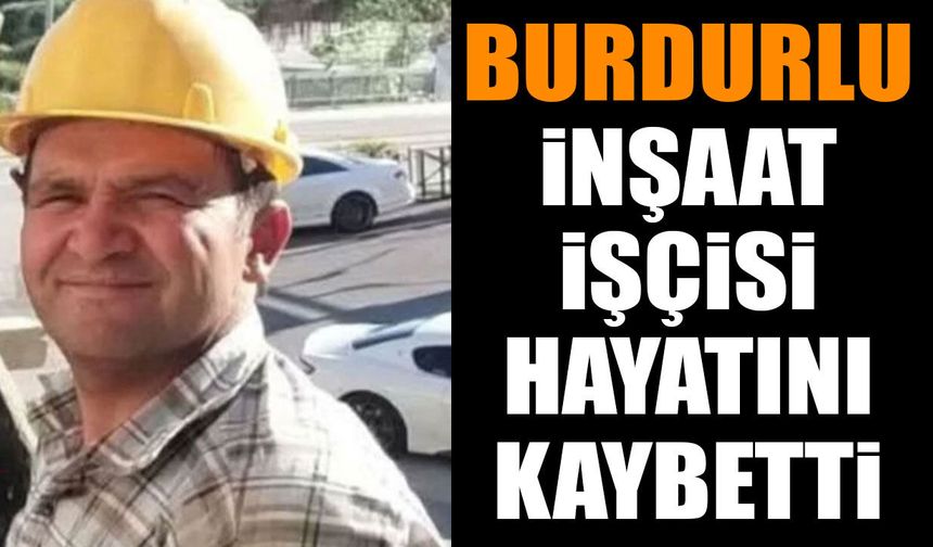 Burdurlu inşaat işçisi hayatını kaybetti