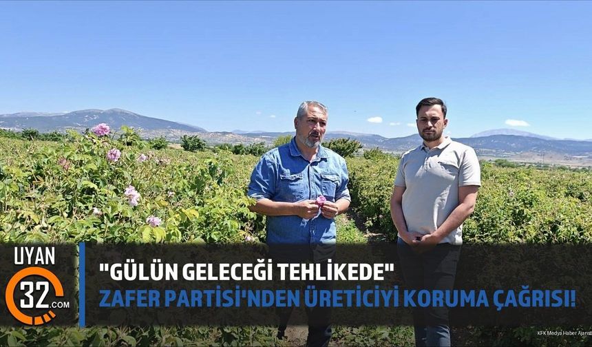 'Gülün Geleceği Tehlikede': Zafer Partisi'nden Üreticiyi Koruma Çağrısı!
