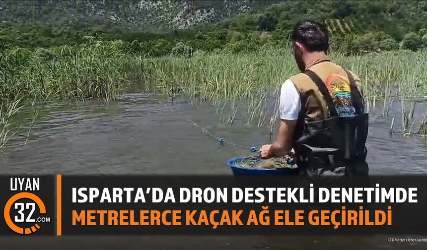 Isparta'da Dron Destekli Denetimde Metrelerce Kaçak Ağ Ele Geçirildi