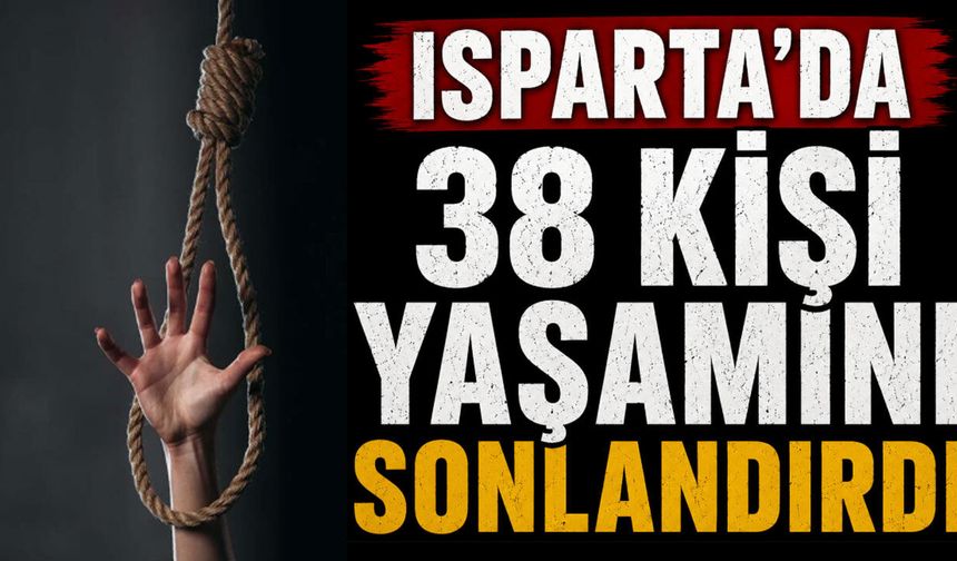 Isparta'da 38 kişi yaşamını sonlandırdı