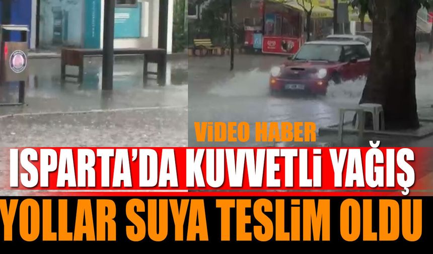 Isparta'da kuvvetli yağış! Yollar suya teslim oldu
