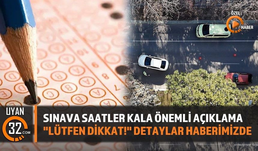 Sınava Saatler Kala Önemli Açıklama: 'Lütfen Dikkat!' Detaylar Haberimizde