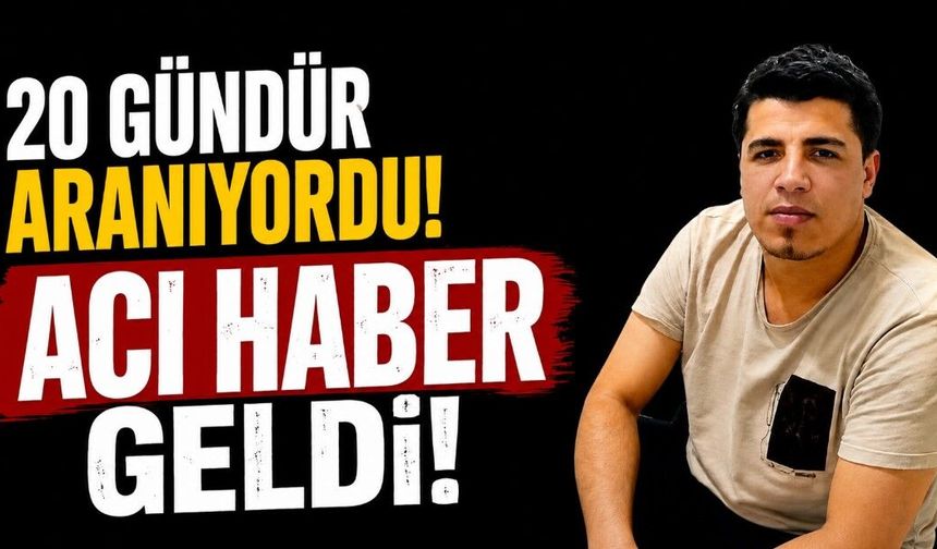 20 gündür aranıyordu acı haber geldi