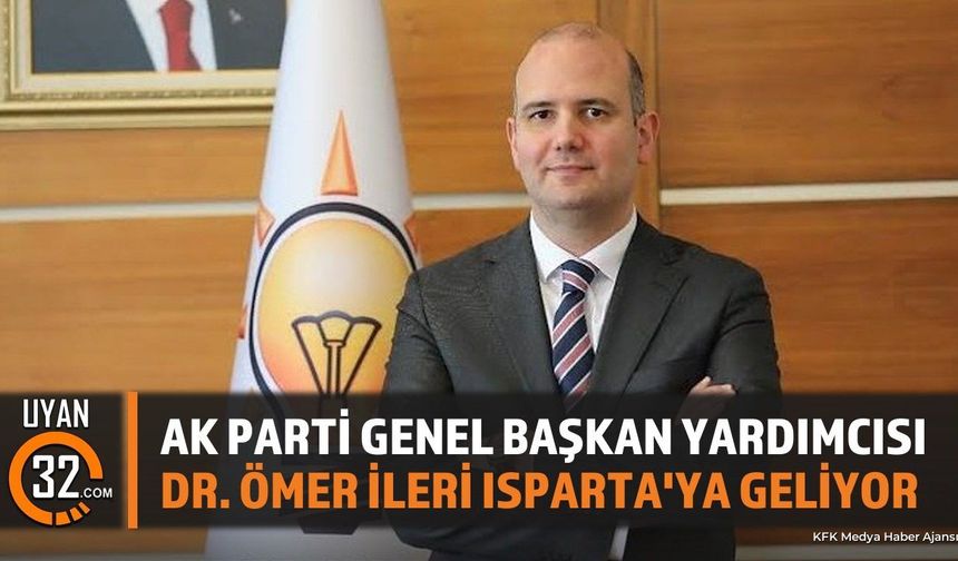 AK Parti Genel Başkan Yardımcısı Dr. Ömer İleri Isparta'ya Geliyor
