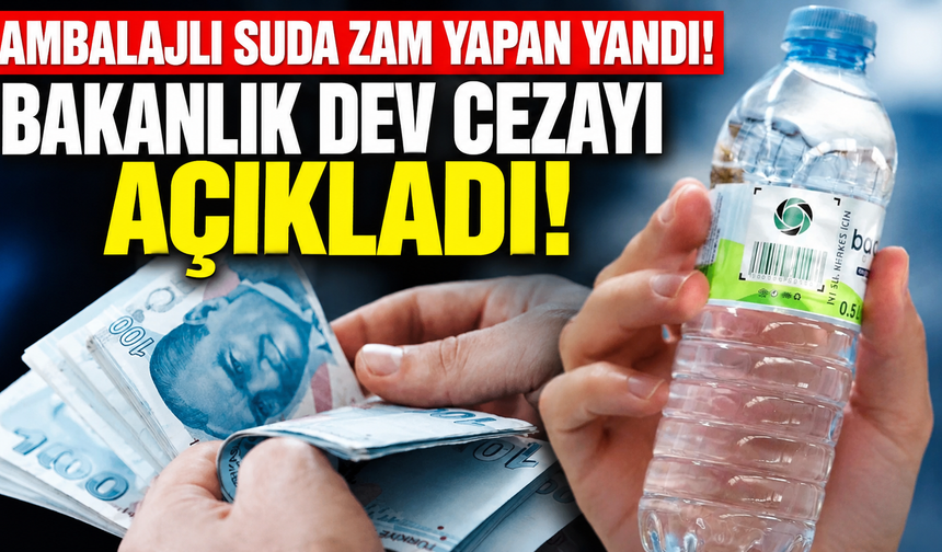 Ambalajlı Suda Zam Yapan Yandı! Bakanlık Dev Cezayı Açıkladı