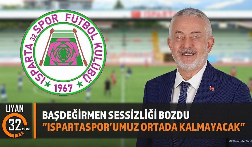 Başdeğirmen Sessizliği Bozdu:'Ispartaspor'umuz ortada kalmayacak'