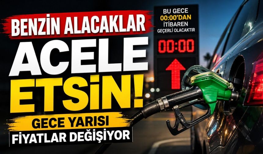Benzin Alacaklar Acele Etsin! Gece Yarısı Fiyatlar Değişiyor