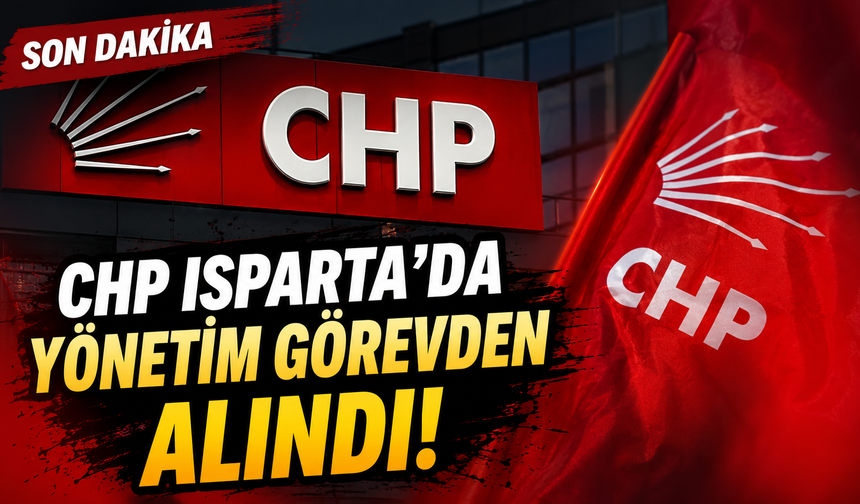 CHP Isparta İl Ve Merkez İlçe Başkanlığı Görevden Alındı