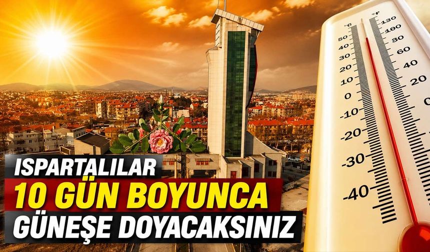 Isparta'da Yazın En Sıcak Günleri Başlıyor: 10 Gün Boyunca Güneşe Doyacaksınız