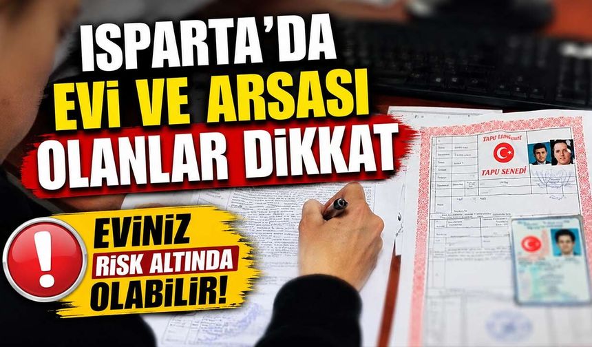 ISPARTALILAR DİKKAT! Eviniz sizden habersiz satılmış olabilir: Tapunuzu kontrol edin