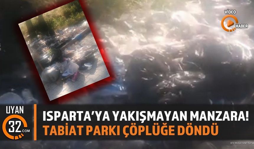 Isparta'ya Yakışmayan Manzara! Tabiat Parkı Çöplüğe Döndü