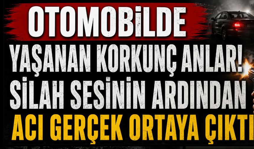 Otomobilde Yaşanan Korkunç Anlar! Silah Sesinin Ardından Acı Gerçek Ortaya Çıktı