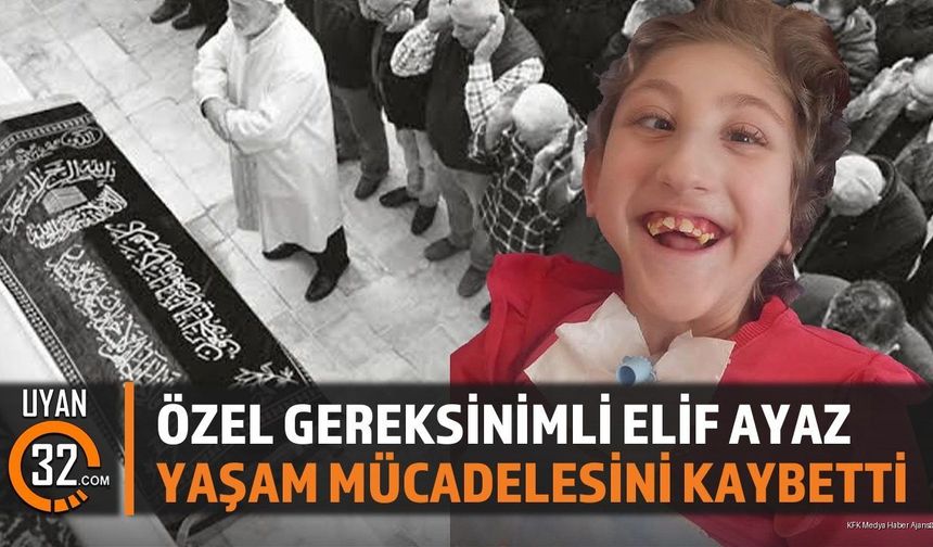 Özel Gereksinimli Elif Ayaz Yaşam Mücadelesini Kaybetti