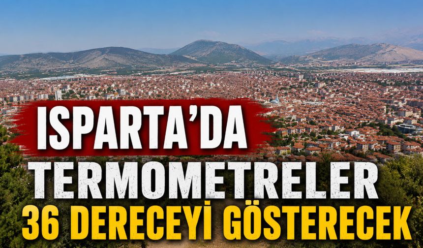 Isparta'da termometreler 36 dereceyi görecek