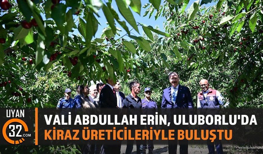 Vali Abdullah Erin, Uluborlu'da Kiraz Üreticileriyle Buluştu
