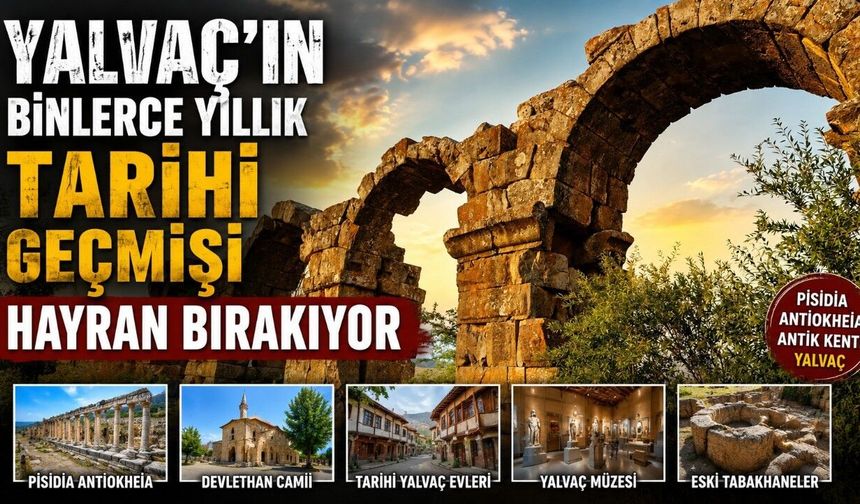 Yalvaç'ın Binlerce Yıllık Tarihi Geçmişi Hayran Bırakıyor