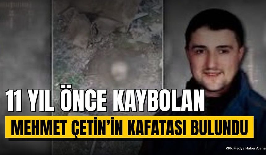 11 Yıl Önce Kaybolan Mehmet Çetin'in Kafatası Bulundu