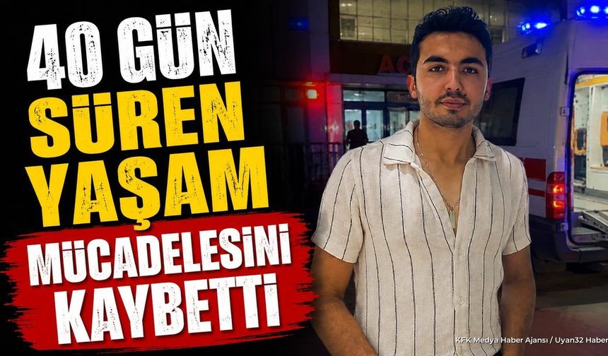 24 yaşındaki genç 40 günlük yaşam mücadelesini kaybetti