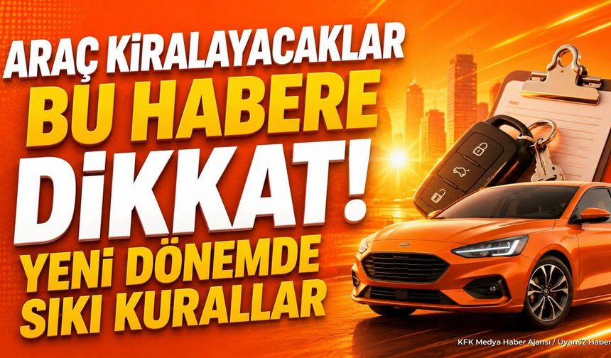 Araç Kiralayacaklar Bu Habere Dikkat! Yeni Dönemde Sıkı Kurallar