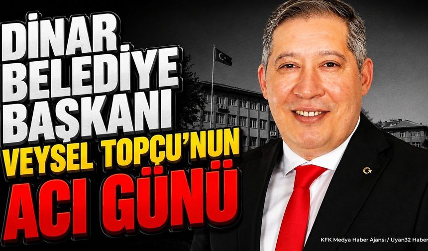 Dinar Belediye Başkanı Veysel Topçu'nun Acı Günü