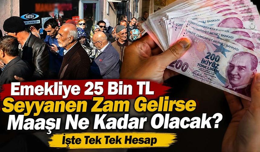 Emekliye 25 Bin TL Seyyanen Zam Gelirse Maaşı Ne Kadar Olacak? İşte Tek Tek Hesap
