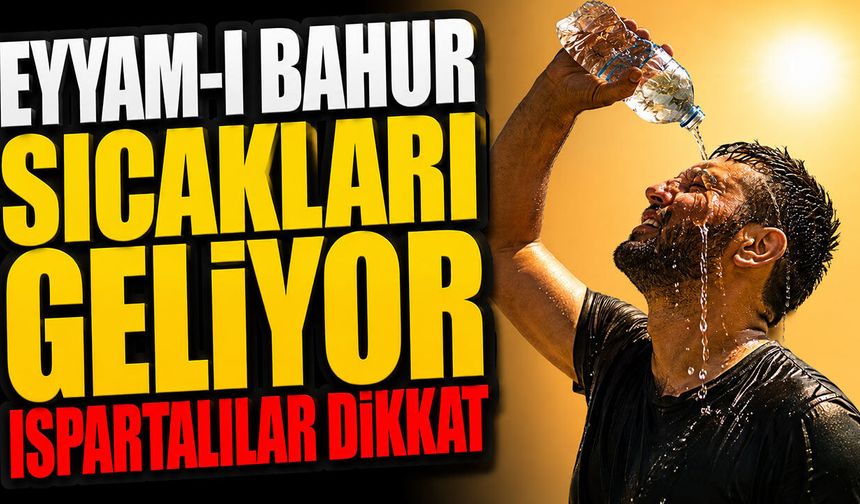 Ispartalılar Uyarı Geldi Eyyam-ı Bahur Sıcakları Geliyor