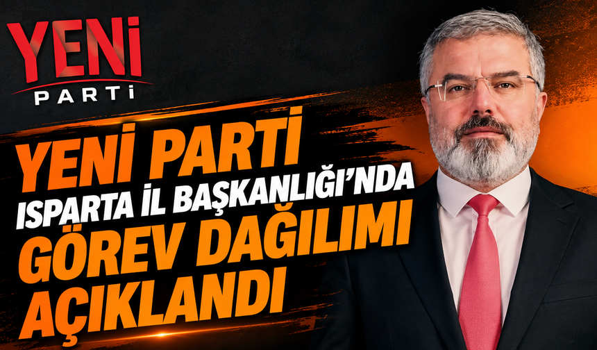 YENİ Parti Isparta İl Başkanlığı’nda Görev Dağılımı Yapıldı