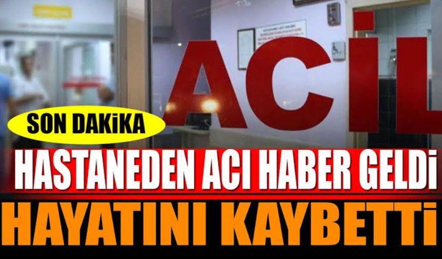 Hastaneden acı haber geldi Hayatını kaybetti