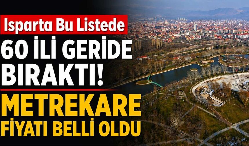 Isparta Bu Listede 60 İli Geride Bıraktı! Metrekare Fiyatı Belli Oldu