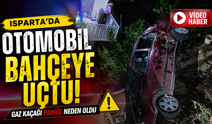 Isparta’da Otomobil Bahçeye Uçtu! Gaz Kaçağı Paniğe Neden Oldu