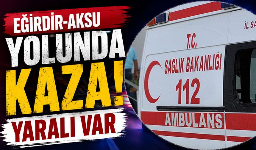 Eğirdir-Aksu Yolunda Kaza: Yaralı Var
