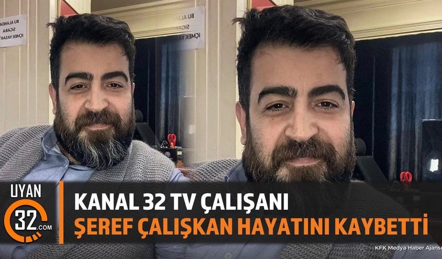 Kanal 32 TV Çalışanı Şeref Çalışkan Hayatını Kaybetti