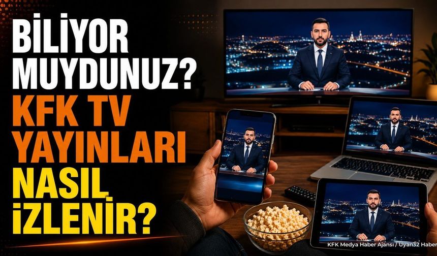 KFK TV Nasıl İzlenir? Telefon, Bilgisayar ve Akıllı TV Rehberi