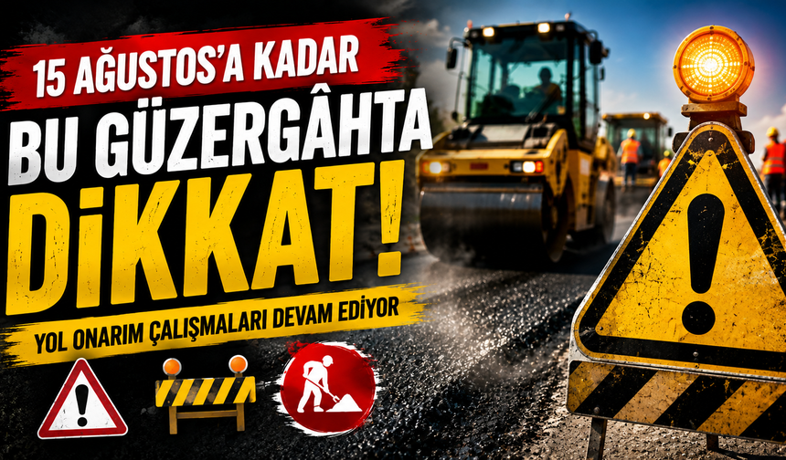 15 Ağustos’a Kadar Bu Güzergâhta Dikkat!