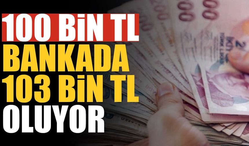 100 bin TL bankada 103 bin TL oluyor: Peki 200 bin, 500 bin ve 1 milyon TL kaç TL’ye çıkıyor?