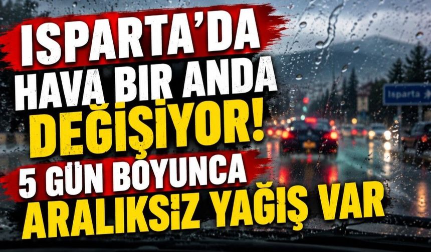Isparta’da Hava Bir Anda Değişiyor! 5 Gün Boyunca Aralıksız Yağış Var