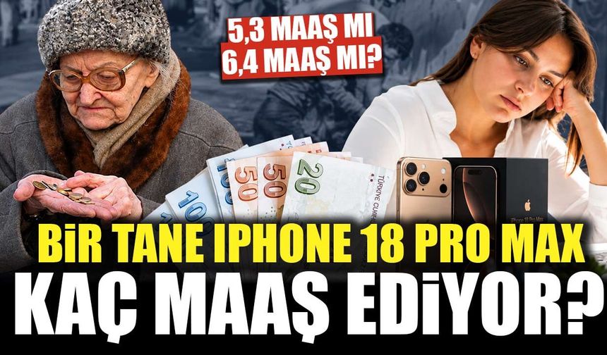 Bir iPhone 18 Pro Max kaç maaş ediyor? Asgari ücretli ve emekli için rakam ortaya çıktı